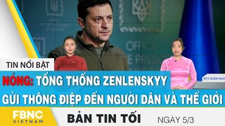 Bản tin tối 5/3 | Tổng thống Ukraine Zenlenskyy gửi thông điệp đến người dân và thế giới | FBNC