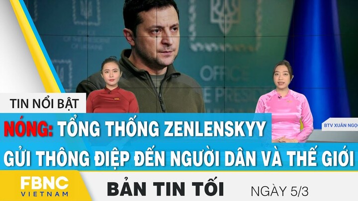 Bản tin tối 5/3 | Tổng thống Ukraine Zenlenskyy gửi thông điệp đến người dân và thế giới | FBNC