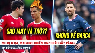 TIN BÓNG ĐÁ 16/3| MU bị loại, Maguire suýt làm CR7 gẫy răng; Cạch mặt Barca, Messi sẽ ở lại PSG