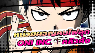 หน่วยผจญคนไฟลุก
ONI INC. ✝︎ หลิวคัง
หน่วยผจญคนไฟลุกx AMV