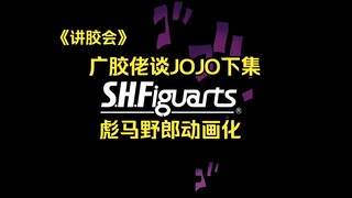 【讲胶会】jojo系列shf终于曝光，一次性公布6个jojo，第7部终于动画化，广胶佬再次笑谈，粤语中字