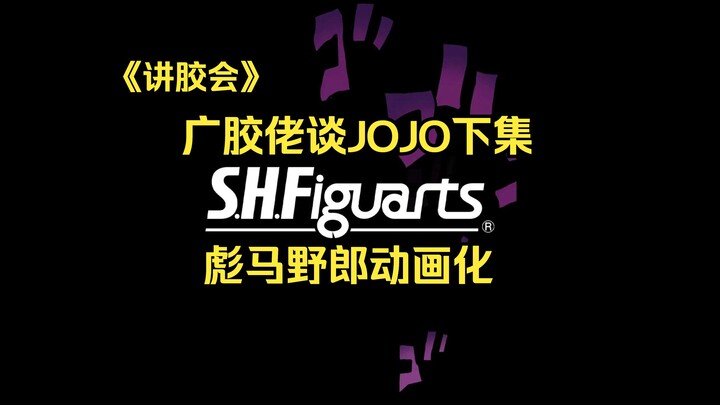 【讲胶会】jojo系列shf终于曝光，一次性公布6个jojo，第7部终于动画化，广胶佬再次笑谈，粤语中字