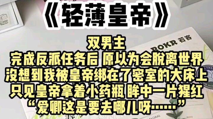【双男主】“爱卿这是要去哪儿呀……”，完成反派任务后，原以为会脱离世界。没想到我被皇帝绑在了密室的大床上，只见皇帝拿着小药瓶，眸中一片猩红