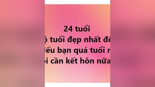 24 là độ tuổi đẹp nhất để kết hôn. Nếu quá tuổi đừng kết hôn nữa
