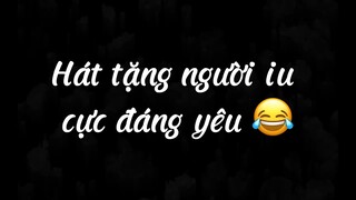 Hát tặng người iu cựcđáng yêu 😂