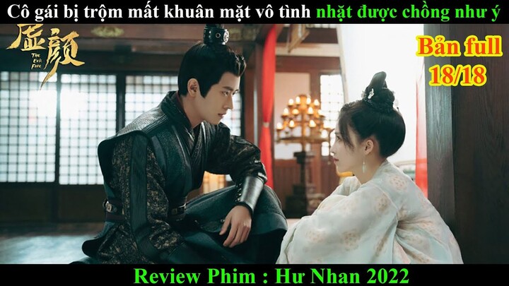 [Review Phim] Cô Gái Bị Trộm Mất Khuôn Mặt Vô Tình Nhặt Được Chồng Như Ý | Hư Nhan (Bản full 18/18)