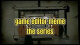Game Editor Meme The Series