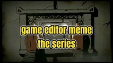 Game Editor Meme The Series