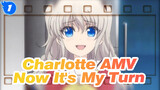 Charlotte AMV
Now It's My Turn_A1