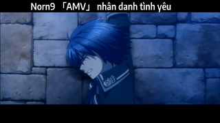 Norn9 「AMV」 nhân danh tình yêu | Hay Nhất