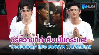 ส่องบวงสรวงซีรีส์วายที่กำลังเป็นกระแส! “มังกรกินใหญ่” (BIG DRAGON THE SERIES)