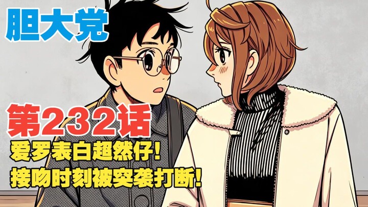 【Dám Làm Dám Chịu】Tập 232: Ailo tỏ tình với Siêu Nhiên Tử! “Khoảnh khắc hôn” bỗng bị phá ngang?!