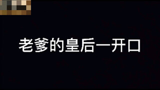 老爹的皇后一开口VS我的皇后一开口