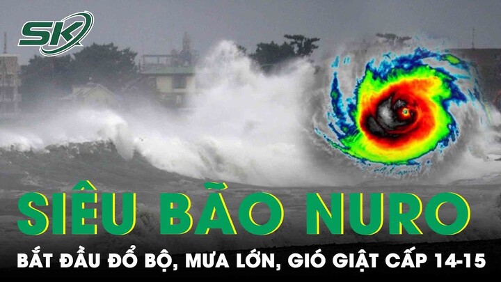 Chiều 27/9 Siêu Bão Nuro Bắt Đầu Đổ Bộ, Mưa Đặc Biệt Lớn, Gió Vùng Tâm Bão Giật Cấp 14-15 | SKĐS