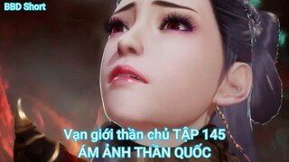 Vạn giới thần chủ TẬP 145-ÁM ẢNH THẦN QUỐC