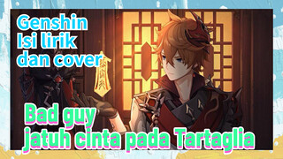 [Genshin Impact, Isi lirik dan cover] "Bad guy" jatuh cinta pada Tartaglia