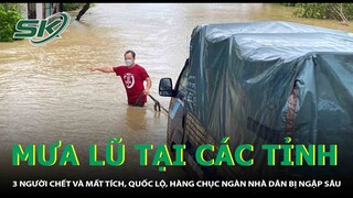 Mưa Lũ Tại các Tỉnh:  3 Người Chết Và Mất Tích, Quốc Lộ, Hàng Chục Ngàn Nhà Dân Bị Ngập Sâu | SKĐS