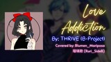 「LOVE ADDICTION」by: THRIVE of B-Project (Covered by: Ruri_SideB Blumen_Mariposa 瑠璃歌)