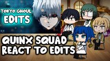 Quinx squad ( Tokyo ghoul ) react to Edits