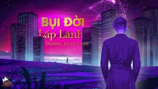TRUYỆN NGẮN : BỤI ĐỜI LẤP LÁNH - TÁC GIẢ : DƯƠNG GIAO LINH | GIỌNG ĐỌC : ANH KHÔI