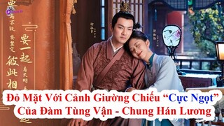 Đỏ Mặt Trước Cảnh Giường Chiếu "Cực Ngọt" Của Đàm Tùng Vận - Chung Hán Lương Ở [Cẩm Tâm Tựa Ngọc]