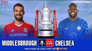 CÚP FA tứ kết | Middlesbrough vs Chelsea (0h15 ngày 20/3) trực tiếp FPT Play. NHẬN ĐỊNH BÓNG ĐÁ