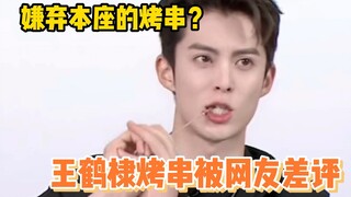 Món xiên nướng của Vương Hạc Địch bị cư dân mạng chỉ trích là không ngon. Chẳng lẽ là do lửa quá chí