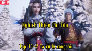 Nghịch Thiên Chí Tôn_Tập 17 P2 Ta xử lý xong rồi