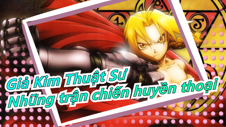 [Giả Kim Thuật Sư/Mashup] Những trận chiến huyền thoại, xem xong là ghiền
