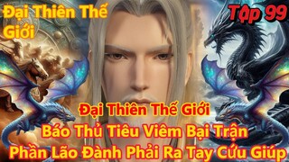 Đại Thiên Thế Giới Tập 99 | Báo Thủ tiêu viêm bại trận, phần lão đành phải ra tay cứu giúp