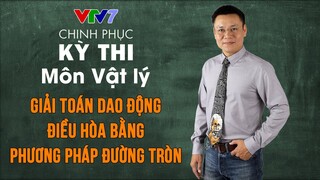 Giải toán dao động điều hòa bằng phương pháp đường tròn | Chinh phục kỳ thi THPTQG môn Vật lý