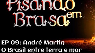 Pisando em Brasa (09) - André Martin, o Brasil entre terra e mar