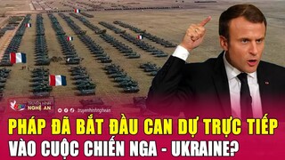 Pháp đã bắt đầu can dự trực tiếp vào cuộc chiến Nga - Ukraine? | Nghệ An TV