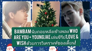 Bambam นับถอยหลังเพลง Who Are You + Youngjae เล่นซีรีย์ Love & Wish ด้วยการวิเคราะห์ของเดี๊ยนตลกเฮฮา