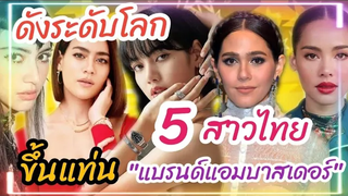 5 สาวไทย ดังระดับโลก ขึ้นแท่น "แอมบาสเดอร์ แบรนด์ดัง