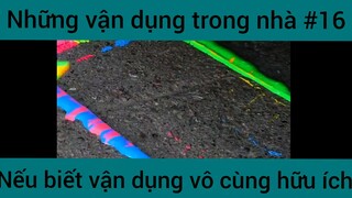 Những vận dụng trong nhà nếu biết vận dụng vô cùng hữu ích phần 16