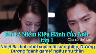 Em Là Niềm Kiêu Hãnh Của Anh tập 1: Nhiệt Ba dính phốt suýt mất sự nghiệp, Dương Dương "gánh game"