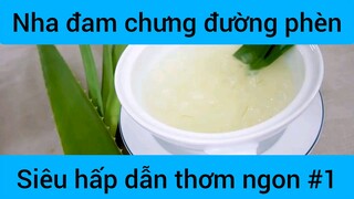 Nha đam chưng đường phèn siêu hấp dẫn