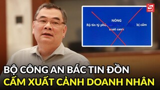 Bộ Công an bác tin đồn cấm xuất cảnh với một doanh nhân tỷ phúc có ảnh hưởng