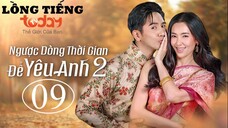 Ngược Dòng Thời Gian Để Yêu Anh 2 - Tập 09 | Lồng Tiếng