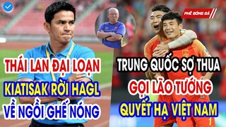 NÓNG: THÁI LAN ĐẠI LOẠN KIATISAK RỜI HAGL VỀ LÀM HLV. TRUNG QUỐC SỢ THUA GỌI LÃO TƯỚNG QUYẾT HẠ ĐTVN