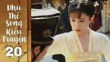 Phù Thế Song Kiều Truyện - Tập 20 [Lồng tiếng] | Giang Thiệu THÀNH THÂN với Trăn Trăn, review