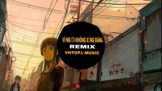 Vì Người Không Xứng Đáng [Tuấn Hưng] - Remix