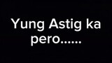 Yung Astig ka (daw) pero......