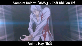 Vampire Knight「AMV」- Chết Khi Còn Trẻ | Hay Nhất