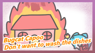 Bugcat Capoo | Don't want to wash the dishes, so…… burn the house！