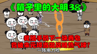 第38集:我随手扔下一块香皂，产生的泡泡竟被朱元璋当做战略热气球？
