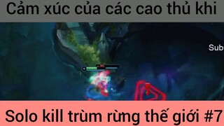 Cảm xúc chùa các cao thủ khi solo kill #7