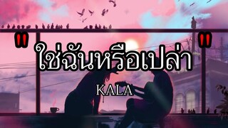 ใช่ฉันหรือเปล่า - KALA \ ไม่เคย , เจ็บไปรักไป , เอาไว้ค่อยคุย [เนื้อเพลง]