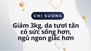 Chị Tuyết Sương, 38 tuổi, giảm 3kg, da tươi tắn có sức sống hơn, ngủ ngon giấc hơn